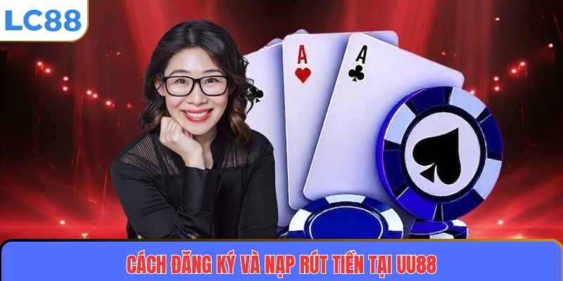 Cách đăng ký và nạp rút tiền tại UU88